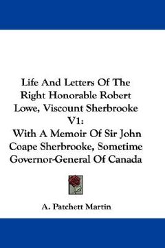 portada life and letters of the right honorable robert lowe, viscount sherbrooke v1: with a memoir of sir john coape sherbrooke, sometime governor-general of (en Inglés)