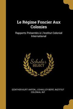 portada Le Régime Foncier Aux Colonies: Rapports Présentés à L'Institut Colonial International (en Inglés)