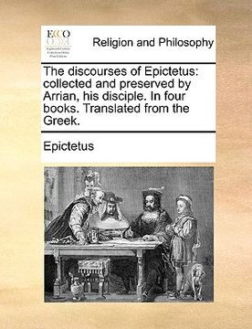 portada the discourses of epictetus: collected and preserved by arrian, his disciple. in four books. translated from the greek. (en Inglés)