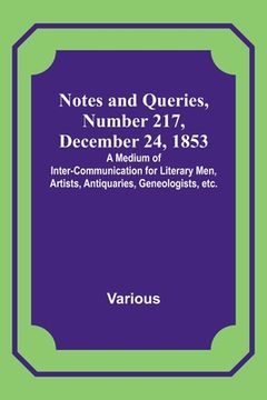 portada Notes and Queries, Number 217, December 24, 1853; A Medium of Inter-communication for Literary Men, Artists, Antiquaries, Geneologists, etc. (en Inglés)