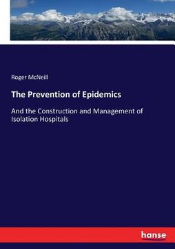 portada The Prevention of Epidemics: And the Construction and Management of Isolation Hospitals (en Inglés)