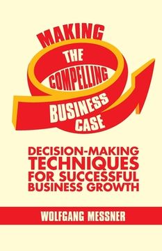 portada Making the Compelling Business Case: Decision-Making Techniques for Successful Business Growth (en Inglés)