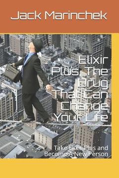 portada Elixir Plus, the Drug That Can Change Your Life: Take Elixir Plus and Become a New Person (en Inglés)