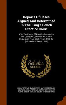 portada Reports Of Cases Argued And Determined In The King's Bench Practice Court: With The Points Of Practice Decided In The Courts Of Common Pleas And Exche