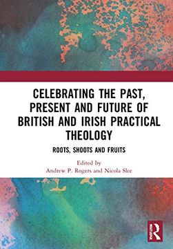 portada Celebrating the Past, Present and Future of British and Irish Practical Theology: Roots, Shoots and Fruits (in English)