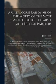 portada A Catalogue Raisonné of the Works of the Most Eminent Dutch, Flemish, and French Painters; in Which is Included a Short Biographical Notice of the Art