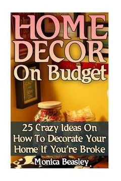 portada Home Decor On Budget: 25 Crazy Ideas On How To Decorate Your Home If You're Broke (en Inglés)
