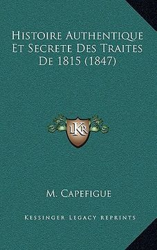 portada Histoire Authentique Et Secrete Des Traites De 1815 (1847) (in French)