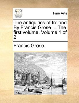 portada the antiquities of ireland by francis grose ... the first volume. volume 1 of 2 (en Inglés)