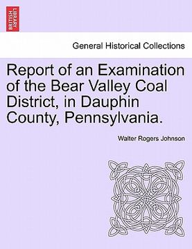 portada report of an examination of the bear valley coal district, in dauphin county, pennsylvania. (en Inglés)