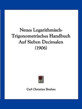 portada Neues Logarithmisch-Trigonometrisches Handbuch Auf Sieben Decimalen (1906) (en Alemán)