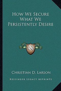 portada how we secure what we persistently desire (en Inglés)