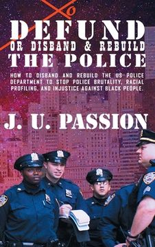 portada To Defund Or Disband and Rebuild The Police: How to disband and rebuild the police department to stop police brutality, racial profiling, and racial d (in English)
