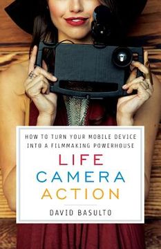 portada Life. Camera. Action.: How to Turn Your Mobile Device Into a Filmmaking Powerhouse (en Inglés)