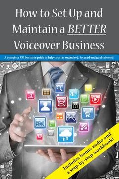 portada How To Set Up and Maintain a BETTER Voiceover Business: A complete VO business guide to stay organized, focused and goal oriented (en Inglés)