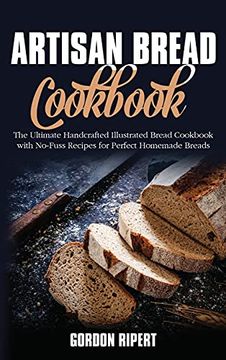portada Artisan Bread Cookbook: The Ultimate Handcrafted Illustrated Bread Cookbook With No-Fuss Recipes for Perfect Homemade Breads (in English)