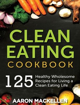 portada Clean Eating Cookbook: 125 Healthy Wholesome Recipes for Living a Clean Eating Lifestyle (in English)