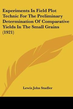 portada experiments in field plot technic for the preliminary determination of comparative yields in the small grains (1921) (en Inglés)