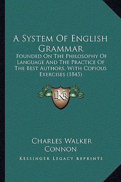 portada a system of english grammar: founded on the philosophy of language and the practice of the best authors, with copious exercises (1845) (en Inglés)