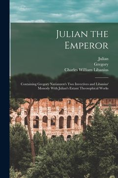 portada Julian the Emperor: Containing Gregory Nazianzen's Two Invectives and Libanius' Monody With Julian's Extant Theosophical Works (in English)