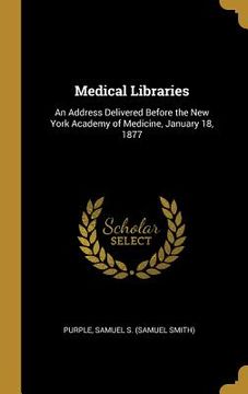portada Medical Libraries: An Address Delivered Before the New York Academy of Medicine, January 18, 1877 (in English)