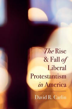 portada The Rise and Fall of Liberal Protestantism in America (en Inglés)