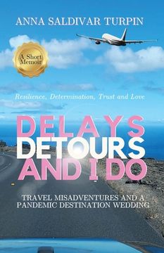 portada Delays, Detours, and I Do: Travel Misadventures and a Pandemic Destination Wedding (A Short Memoir of Resilience, Determination, Trust and Love) (en Inglés)