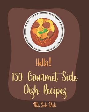 portada Hello! 150 Gourmet Side Dish Recipes: Best Gourmet Side Dish Cookbook Ever For Beginners [Vegetarian Gourmet Cookbook, Gourmet Italian Cookbook, Veget (en Inglés)
