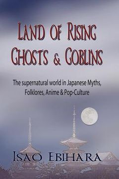 portada land of rising ghosts & goblins: the supernatural world in japanese myths, folklores, anime & pop-culture (in English)