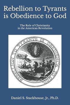 portada Rebellion to Tyrants is Obedience to God: The Role of Christianity in the American Revolution (en Inglés)