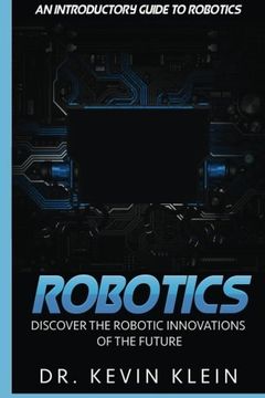 portada Robotics: Discover The Robotic Innovations Of The Future - An Introductory Guide to Robotics