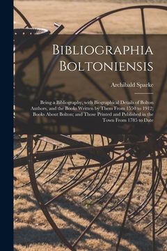 portada Bibliographia Boltoniensis: Being a Bibliography, With Biographical Details of Bolton Authors, and the Books Written by Them From 1550 to 1912; Bo (in English)