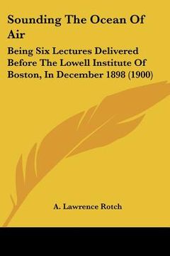 portada sounding the ocean of air: being six lectures delivered before the lowell institute of boston, in december 1898 (1900) (en Inglés)