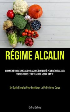 portada Régime Alcalin: Comment un régime acido-basique équilibré peut réinitialiser votre corps et restaurer votre santé (Un guide complet po (en Francés)