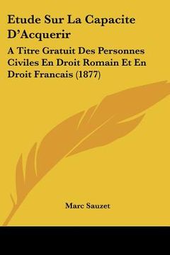 portada Etude Sur La Capacite D'Acquerir: A Titre Gratuit Des Personnes Civiles En Droit Romain Et En Droit Francais (1877) (en Francés)
