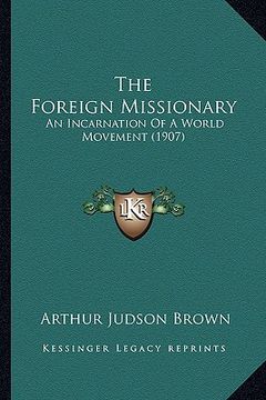 portada the foreign missionary the foreign missionary: an incarnation of a world movement (1907) an incarnation of a world movement (1907) (in English)