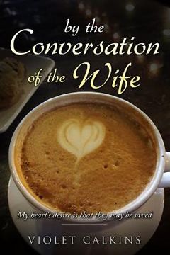 portada By the Conversation of the Wife: My Heart's Desire Is That They May Be Saved (en Inglés)