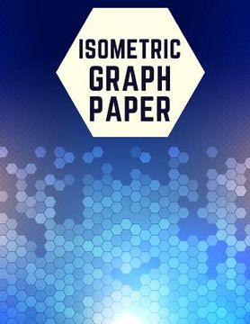 portada Isometric Graph Paper: Draw Your Own 3D, Sculpture or Landscaping Geometric Designs! 1/4 inch Equilateral Triangle Isometric Graph Recticle T