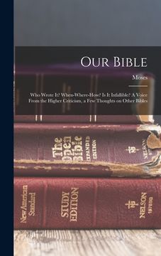 portada Our Bible: Who Wrote It? When-where-how? Is It Infallible? A Voice From the Higher Criticism, a Few Thoughts on Other Bibles (en Inglés)