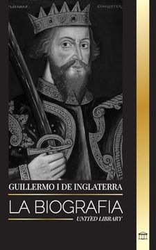 portada Guillermo i de Inglaterra: La Biografía del Duque de Normandía que se Convirtió en rey Inglés y su Conquista Normanda