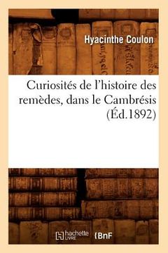 portada Curiosités de l'Histoire Des Remèdes, Dans Le Cambrésis (Éd.1892) (en Francés)