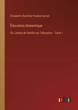 portada Èducation domestique: Ou, Lettres de famille sur lʼéducation - Tome 1 (en Francés)