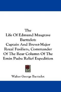 portada the life of edmund musgrave barttelot: captain and brevet-major royal fusiliers, commander of the rear column of the emin pasba relief expedition (en Inglés)