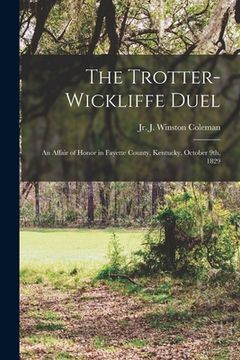 portada The Trotter-Wickliffe Duel: an Affair of Honor in Fayette County, Kentucky, October 9th, 1829
