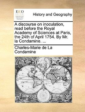 portada a discourse on inoculation, read before the royal academy of sciences at paris, the 24th of april 1754. by mr. la condamine. ... (en Inglés)