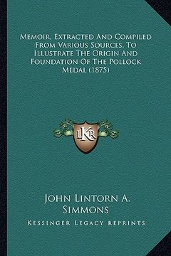 portada memoir, extracted and compiled from various sources, to illustrate the origin and foundation of the pollock medal (1875) (en Inglés)