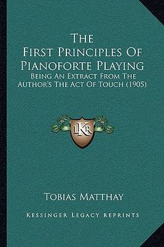 portada the first principles of pianoforte playing: being an extract from the author's the act of touch (1905) (en Inglés)
