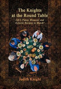 portada the knights at the round table: life's funny moments and eclectic recipes to match! (en Inglés)