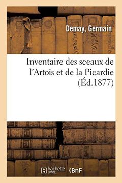 portada Inventaire des Sceaux de L'artois et de la Picardie, Recueillis Dans les Dépôts D'archives, Musées (Généralités) 