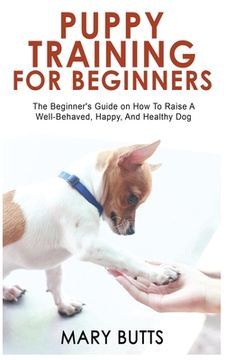 portada Puppy Training for Beginners: The Beginner's Guide on How To Raise A Well-Behaved, Happy, And Healthy Dog